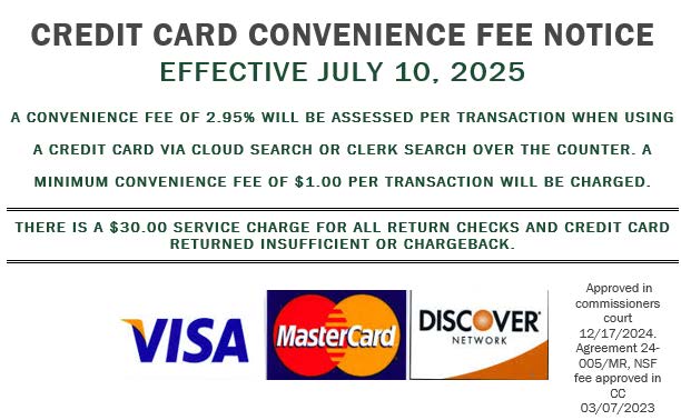 Credit Card Convenience Fee Notice - Effective July 10, 2025. A convenience fee of 2.95% will be assessed per transaction when using a credit card via cloud search or clerk search over the counter. A minimum convenience fee of $1 per transaction will be charged. There is a $30 service charge for all return checks and credit card returned insufficient or chargeback. Approved in Commissioners court 12/17/2024. Agreement 24-005/MR, NSF fee approved in CC 3/7/2023. Logos - Visa, Mastercard, Discover.